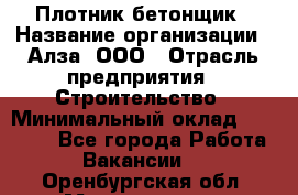 Плотник-бетонщик › Название организации ­ Алза, ООО › Отрасль предприятия ­ Строительство › Минимальный оклад ­ 18 000 - Все города Работа » Вакансии   . Оренбургская обл.,Медногорск г.